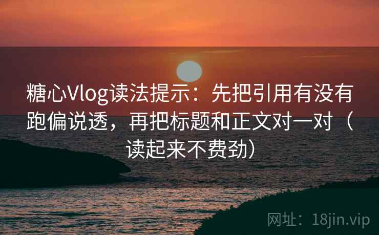 糖心Vlog读法提示：先把引用有没有跑偏说透，再把标题和正文对一对（读起来不费劲）