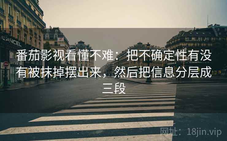 番茄影视看懂不难：把不确定性有没有被抹掉摆出来，然后把信息分层成三段