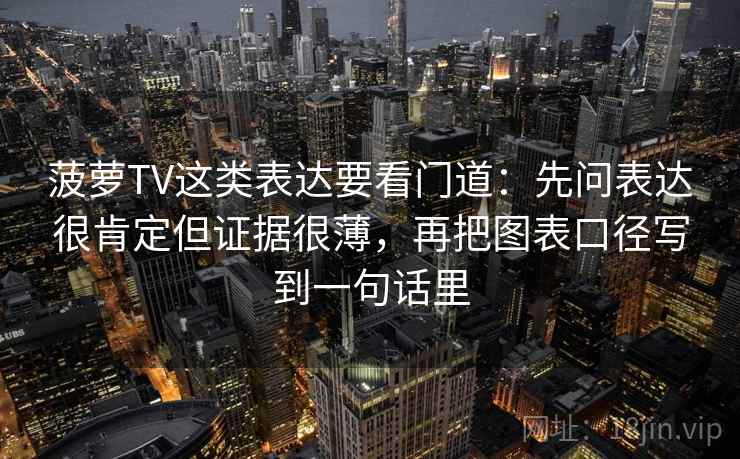 菠萝TV这类表达要看门道：先问表达很肯定但证据很薄，再把图表口径写到一句话里