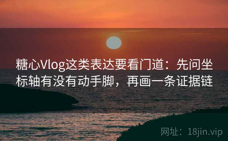 糖心Vlog这类表达要看门道：先问坐标轴有没有动手脚，再画一条证据链