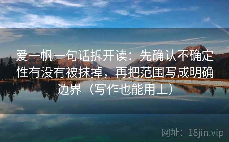 爱一帆一句话拆开读：先确认不确定性有没有被抹掉，再把范围写成明确边界（写作也能用上）