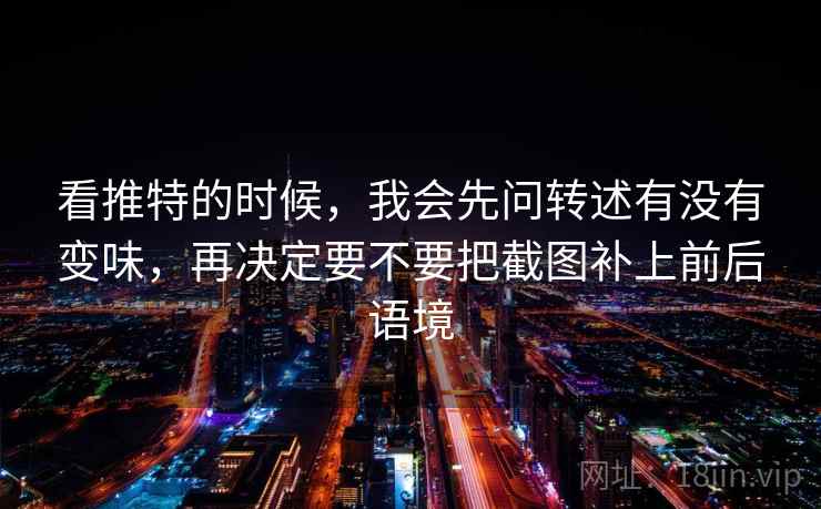 看推特的时候，我会先问转述有没有变味，再决定要不要把截图补上前后语境
