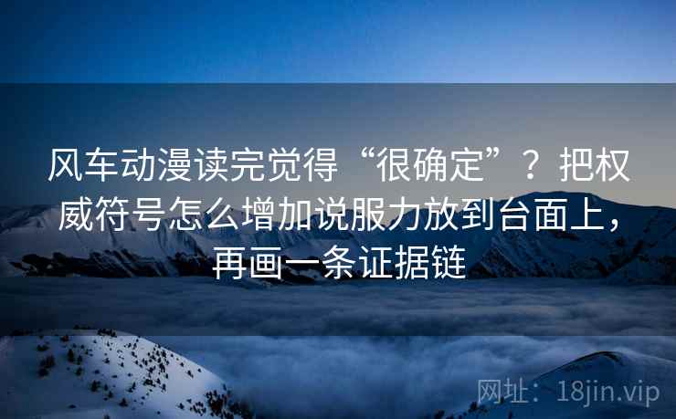 风车动漫读完觉得“很确定”？把权威符号怎么增加说服力放到台面上，再画一条证据链