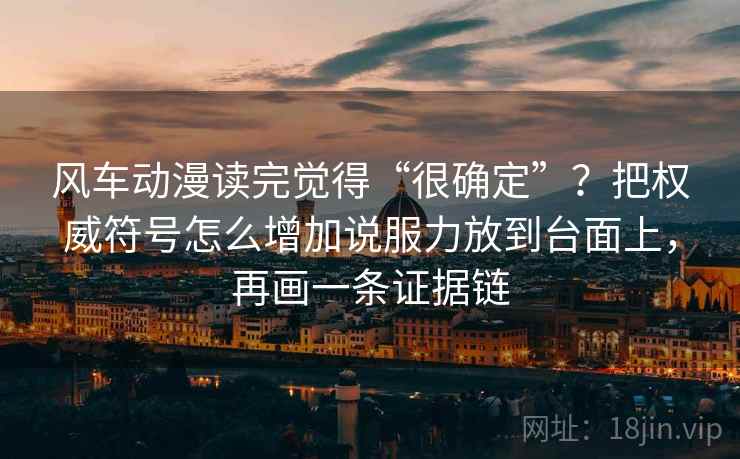 风车动漫读完觉得“很确定”？把权威符号怎么增加说服力放到台面上，再画一条证据链