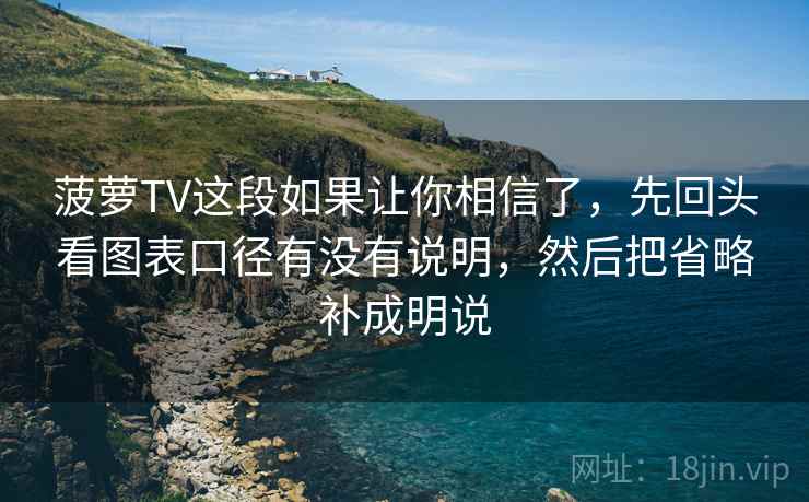 菠萝TV这段如果让你相信了，先回头看图表口径有没有说明，然后把省略补成明说